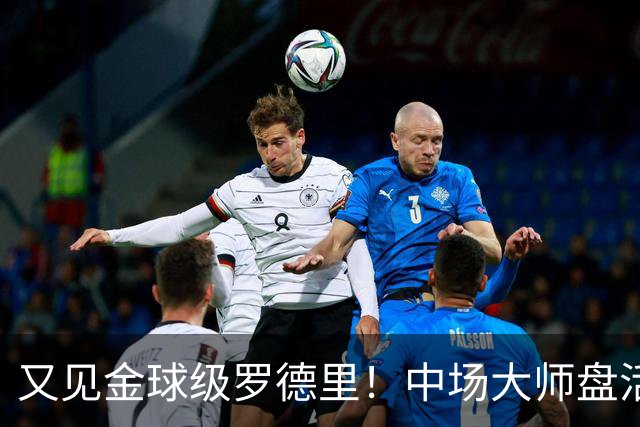 又见金球级罗德里！中场大师盘活西班牙全队