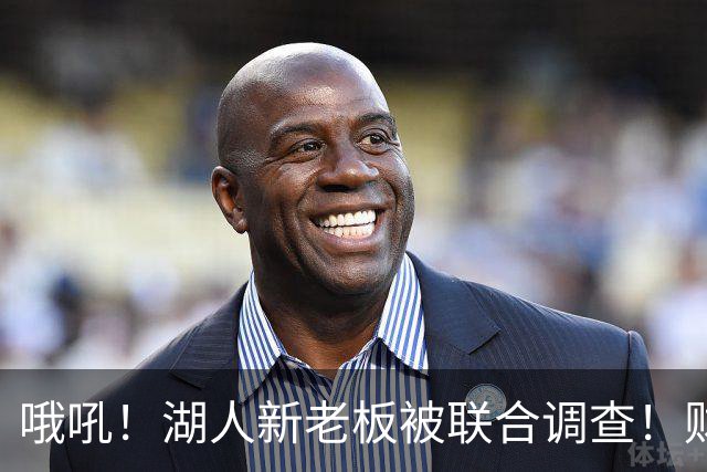 哦吼！湖人新老板被联合调查！财务违规？！