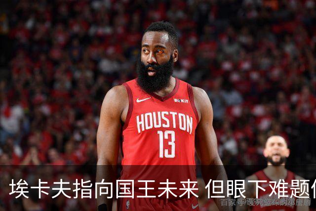 埃卡夫指向国王未来 但眼下难题仍待逐一破解