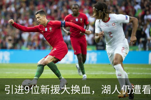 引进9位新援大换血，湖人仍遭看衰！美媒点破16+3阵容5大明显短板