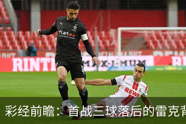 彩经前瞻：首战三球落后的雷克背水一战，图恩客场考验防线韧性