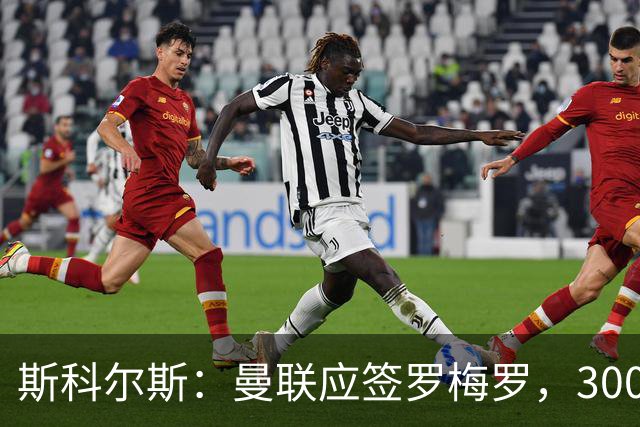 斯科尔斯：曼联应签罗梅罗，3000万镑便宜又好用