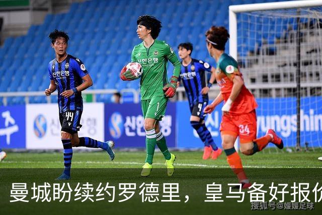 曼城盼续约罗德里，皇马备好报价欲撬金球先生