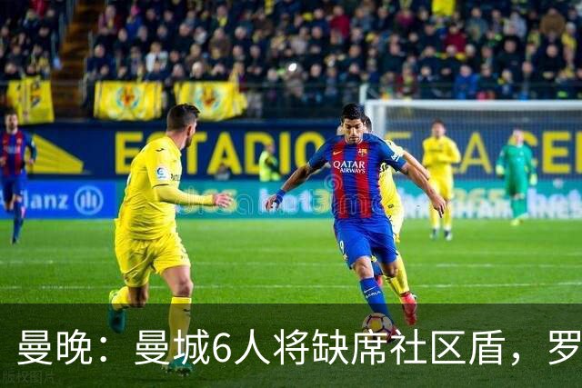 曼晚：曼城6人将缺席社区盾，罗德里、奥莱利、格伊、谢尔基在列