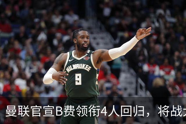 曼联官宣B费领衔4人回归，将战大巴黎！曝芒特成英超首轮先发热门