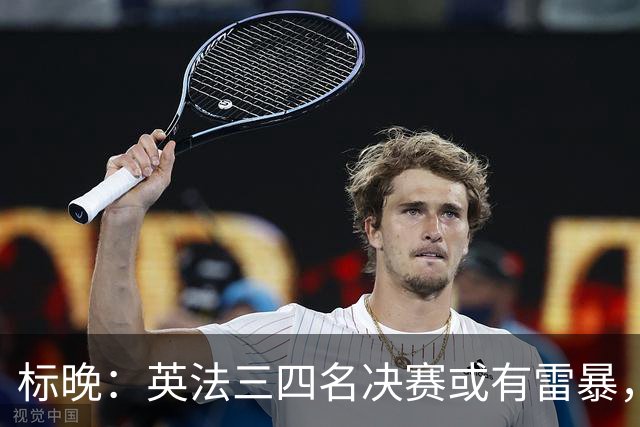 标晚：英法三四名决赛或有雷暴，但预计不会影响比赛