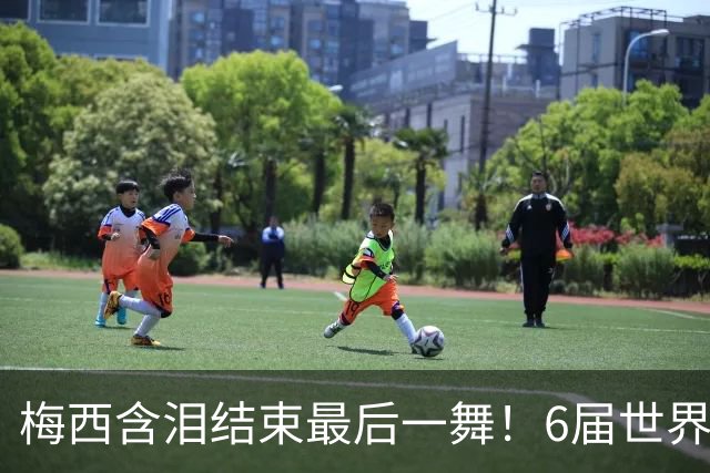 梅西含泪结束最后一舞！6届世界杯1冠2亚，保持多项历史纪录