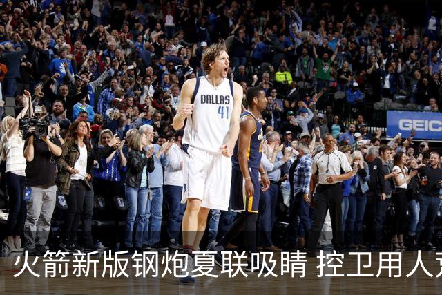 火箭新版钢炮夏联吸睛 控卫用人荒终于有救了？