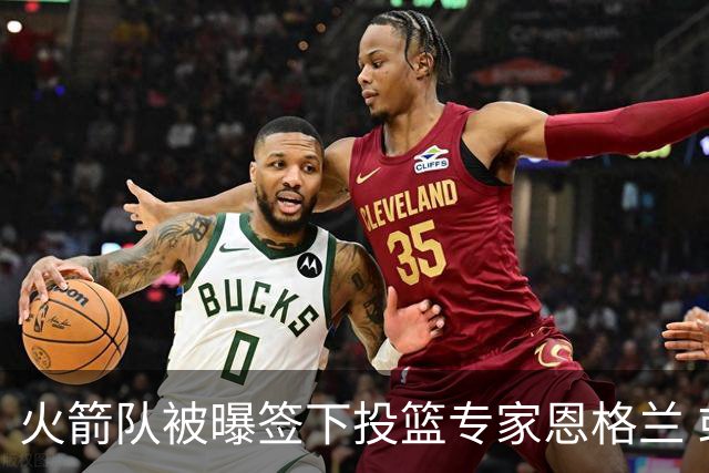 火箭队被曝签下投篮专家恩格兰 或成年轻核心解题密码