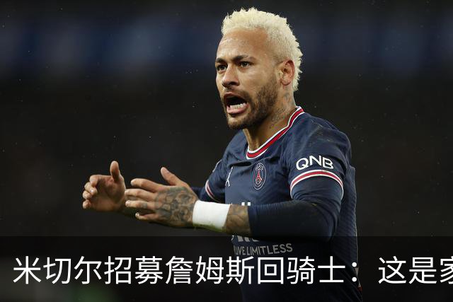 米切尔招募詹姆斯回骑士：这是家，做到过一次，再来一次