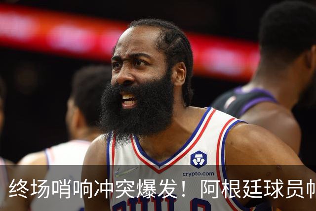 终场哨响冲突爆发！阿根廷球员帕雷德斯锁喉加西亚、抱摔加维，吃到红牌