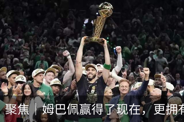 聚焦｜姆巴佩赢得了现在，更拥有未来