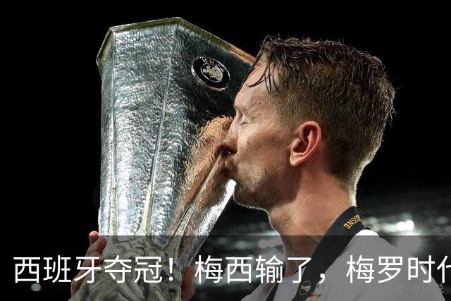 西班牙夺冠！梅西输了，梅罗时代谢幕，足球终于交给了常人