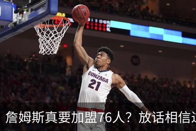 詹姆斯真要加盟76人？放话相信过程引热议 回应萧华催促自己做决定