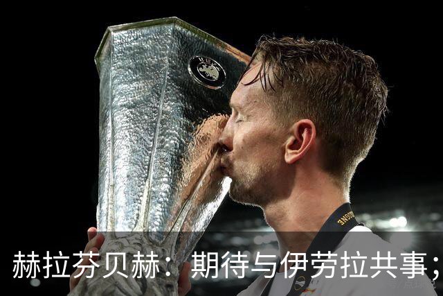 赫拉芬贝赫：期待与伊劳拉共事；我想成为更具领导力的球员