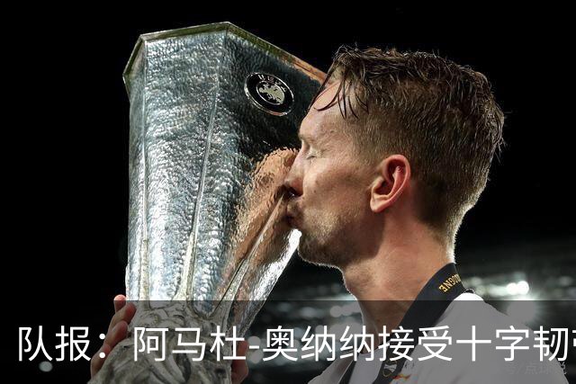 队报：阿马杜-奥纳纳接受十字韧带手术，将缺阵9个月