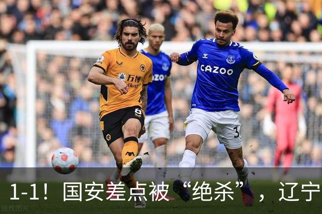 1-1！国安差点被“绝杀”，辽宁队铁血防守，塞尔吉尼奥远射破门